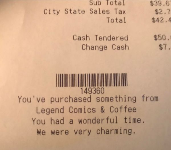 receipt - Sub Total City State Sales Tax Total $39.6 $2.7 $42.4 Cash Tendered Change Cash $50. $7. 149360 You've purchased something from Legend Comics & Coffee You had a wonderful time. We were very charming.