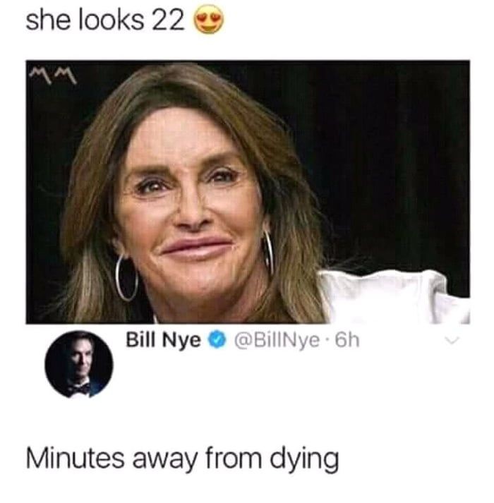 caitlyn jenner 22 mins away from dying - she looks 22 Bill Nye . 6h Minutes away from dying