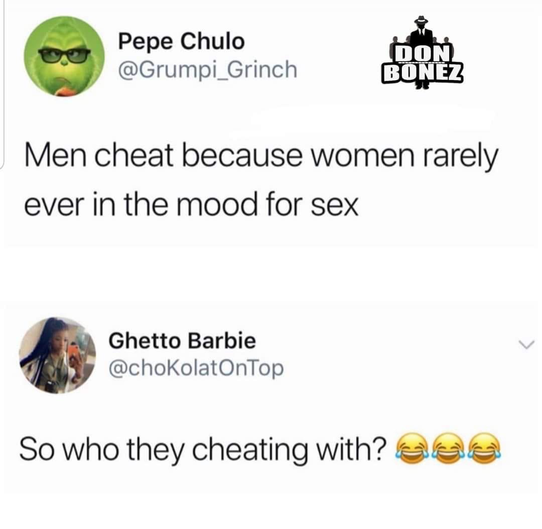 Pepe Chulo Don Bonez Men cheat because women rarely ever in the mood for sex Ghetto Barbie So who they cheating with?