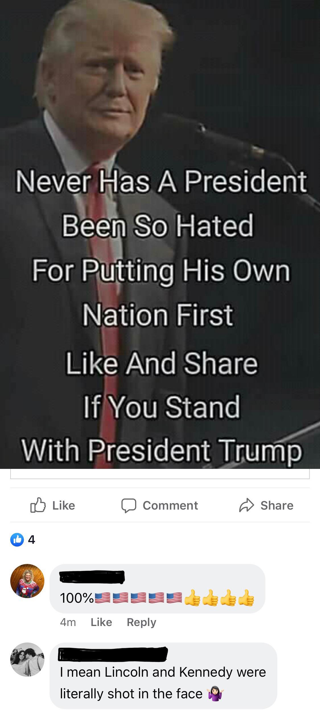 photo caption - Never Has A President Been So Hated For Putting His Own Nation First And If You Stand With President Trump D Comment 100%9FFEE 4m I mean Lincoln and Kennedy were literally shot in the face