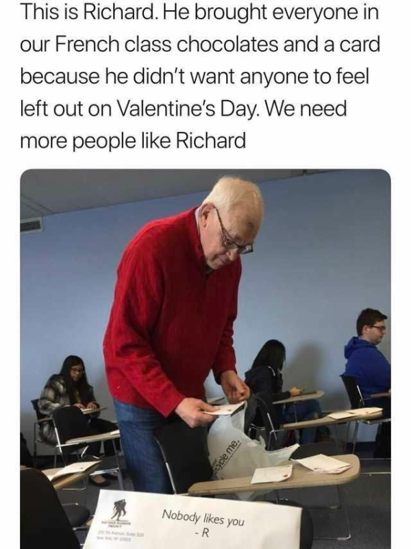 took me years to realize meme - This is Richard. He brought everyone in our French class chocolates and a card because he didn't want anyone to feel left out on Valentine's Day. We need more people Richard ole me. Nobody you R