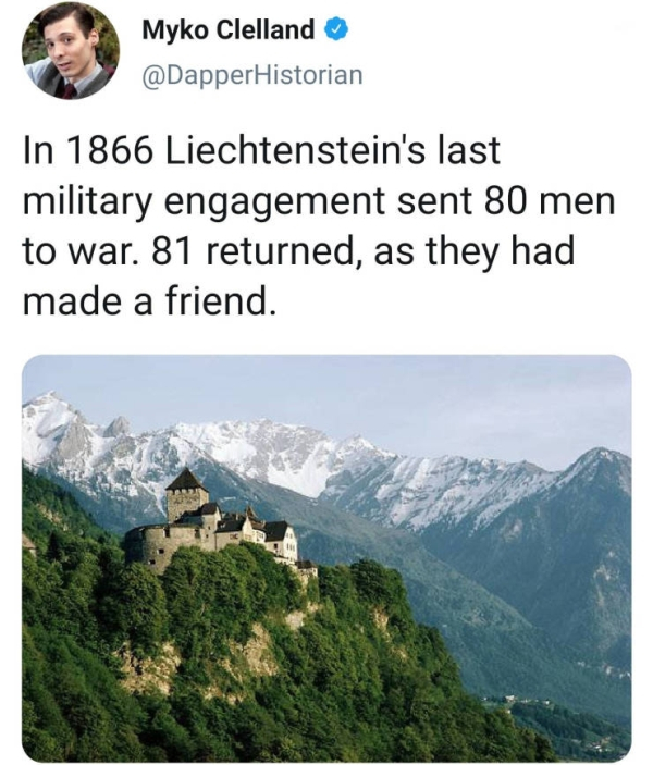 liechtenstein memes - Myko Clelland In 1866 Liechtenstein's last military engagement sent 80 men to war. 81 returned, as they had made a friend.