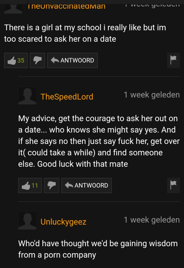 pornhub - screenshot - Theunvaccinatedman vv There is a girl at my school i really but im too scared to ask her on a date 35 Antwoord TheSpeedLord 1 week geleden My advice, get the courage to ask her out on a date... who knows she might say yes. And if sh