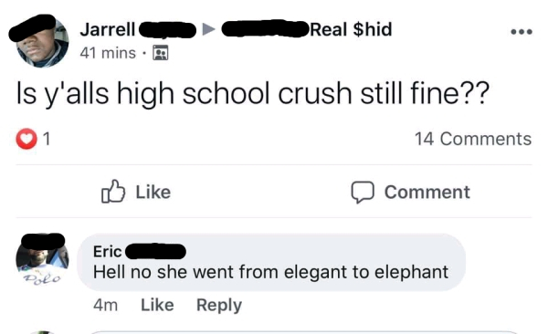 rareinsults - Jarrell Real $hid 41 mins. Is y'alls high school crush still fine?? 1 14 Comment Eric Hell no she went from elegant to elephant 4m