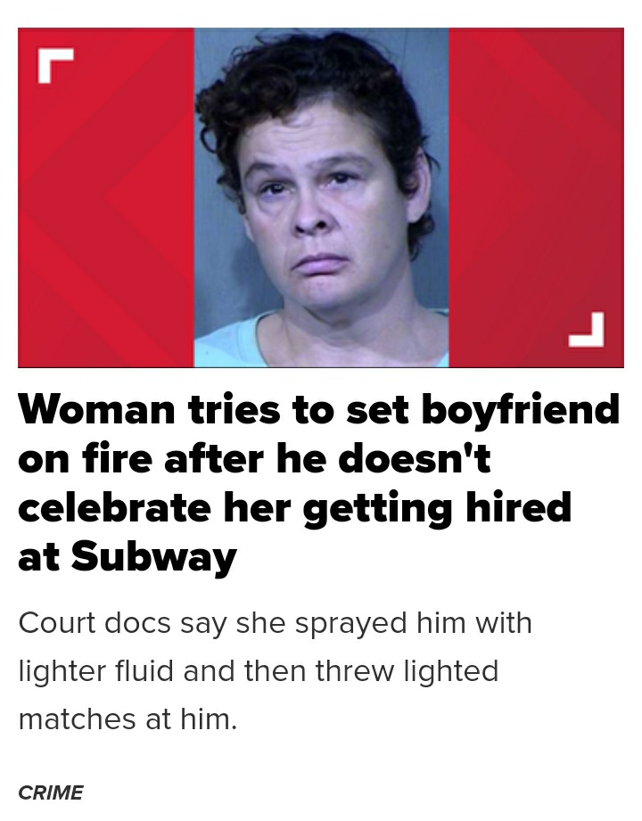 photo caption - Woman tries to set boyfriend on fire after he doesn't celebrate her getting hired at Subway Court docs say she sprayed him with lighter fluid and then threw lighted matches at him. Crime