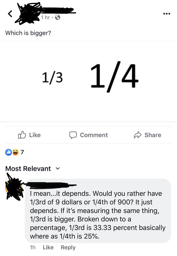 angle - M 1 hr. Which is bigger? 13 14 omment o Most Relevant I mean...it depends. Would you rather have 13rd of 9 dollars or 14th of 900? It just depends. If it's measuring the same thing, 13rd is bigger. Broken down to a percentage, 13rd is 33.33 percen