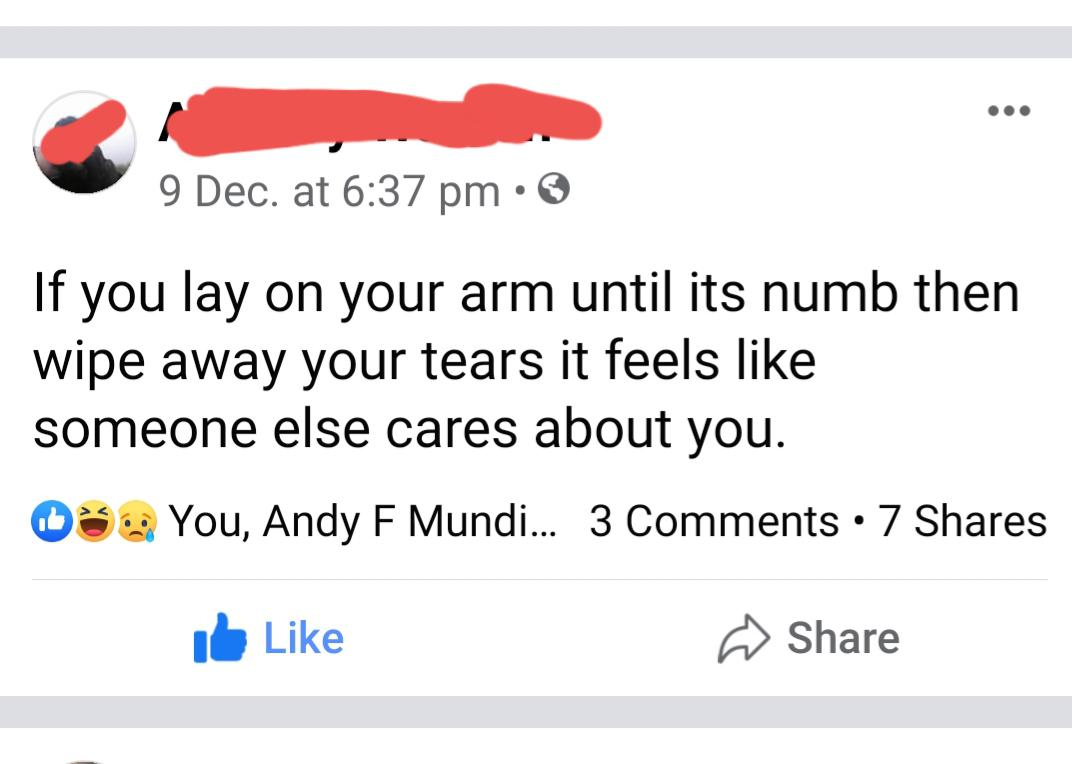 angle - 9 Dec. at If you lay on your arm until its numb then wipe away your tears it feels someone else cares about you. 0 You, Andy F Mundi... 3 7 i