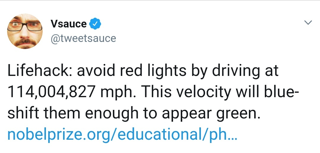 two is better than one - Vsauce Lifehack avoid red lights by driving at 114,004,827 mph. This velocity will blue shift them enough to appear green. nobelprize.orgeducationalph...