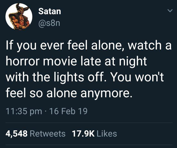 if you ever feel alone watch a horror movie - Satan If you ever feel alone, watch a horror movie late at night with the lights off. You won't feel so alone anymore. 16 Feb 19 4,548