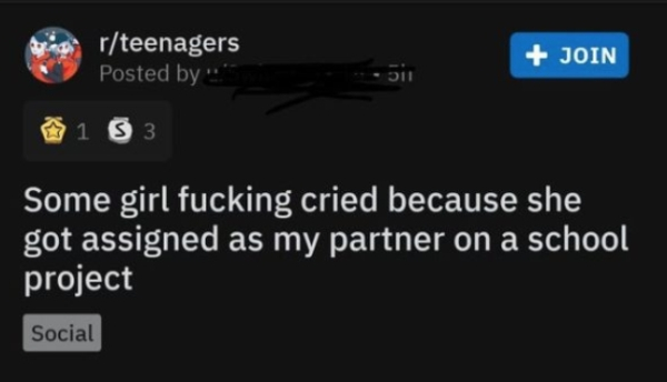screenshot - rteenagers Posted by Join 1 3 3 Some girl fucking cried because she got assigned as my partner on a school project Social