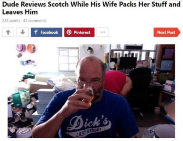 best blursed - Dude Reviews Scotch While His Wife Packs Her Stuff and Leaves Him 228 points 43 1 f Facebook Pinterest ... Next Post Next Post Dick's St Resort