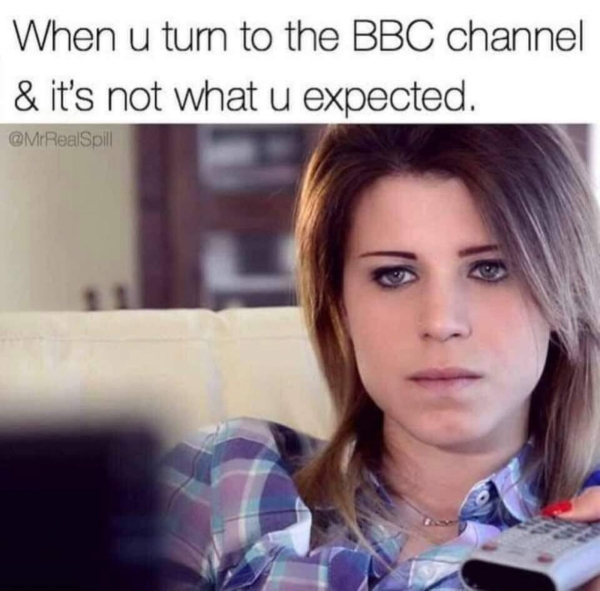photo caption - When u tum to the Bbc channel & it's not what u expected. RealSpill