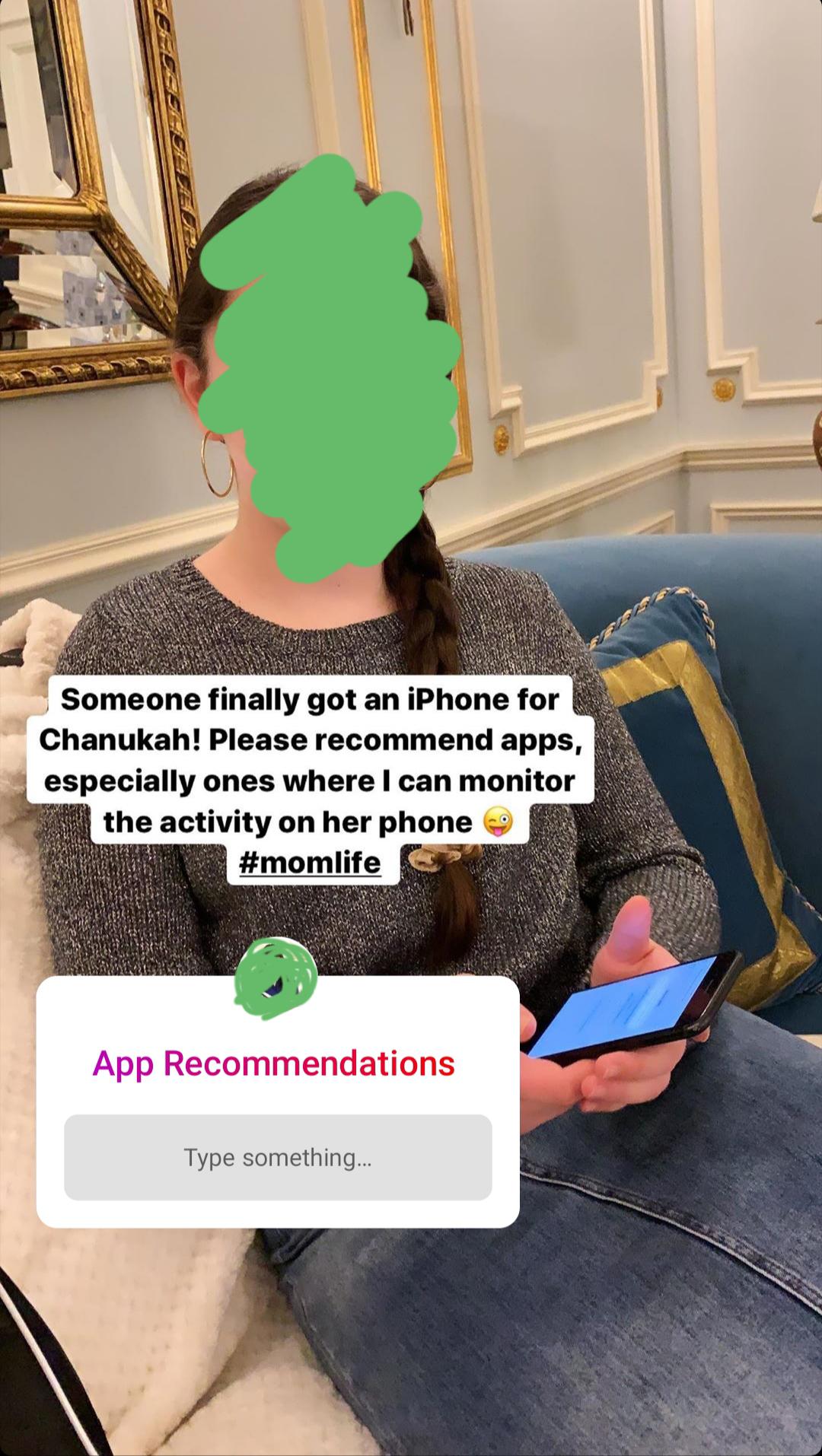 table - Someone finally got an iPhone for Chanukah! Please recommend apps, especially ones where I can monitor the activity on her phone App Recommendations Type something...