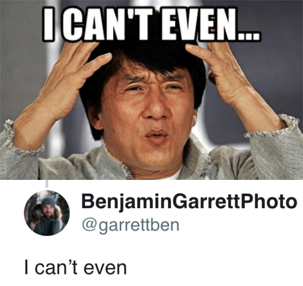can t meme - I Can'T Even... Benjamin Garrett Photo I can't even