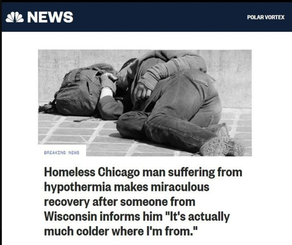 hypothermia memes - Il News Polar Vortex Breaking News Homeless Chicago man suffering from hypothermia makes miraculous recovery after someone from Wisconsin informs him "It's actually much colder where I'm from."