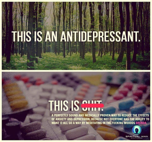 antidepressant memes - This Is An Antidepressant. This Is On A Perfectly Sound And Medically Proven Way To Reduce The Effects Of Anxiety And Depression, Because Not Everyone Has The Ability To Make It All Go A Way By Meditating In The Fucking Wooods Brend