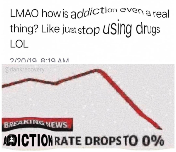 diagram - Lmao how is addiction even a real thing? just stop using drugs Lol 22019 Breaking News Adiction Rate Dropsto 0%