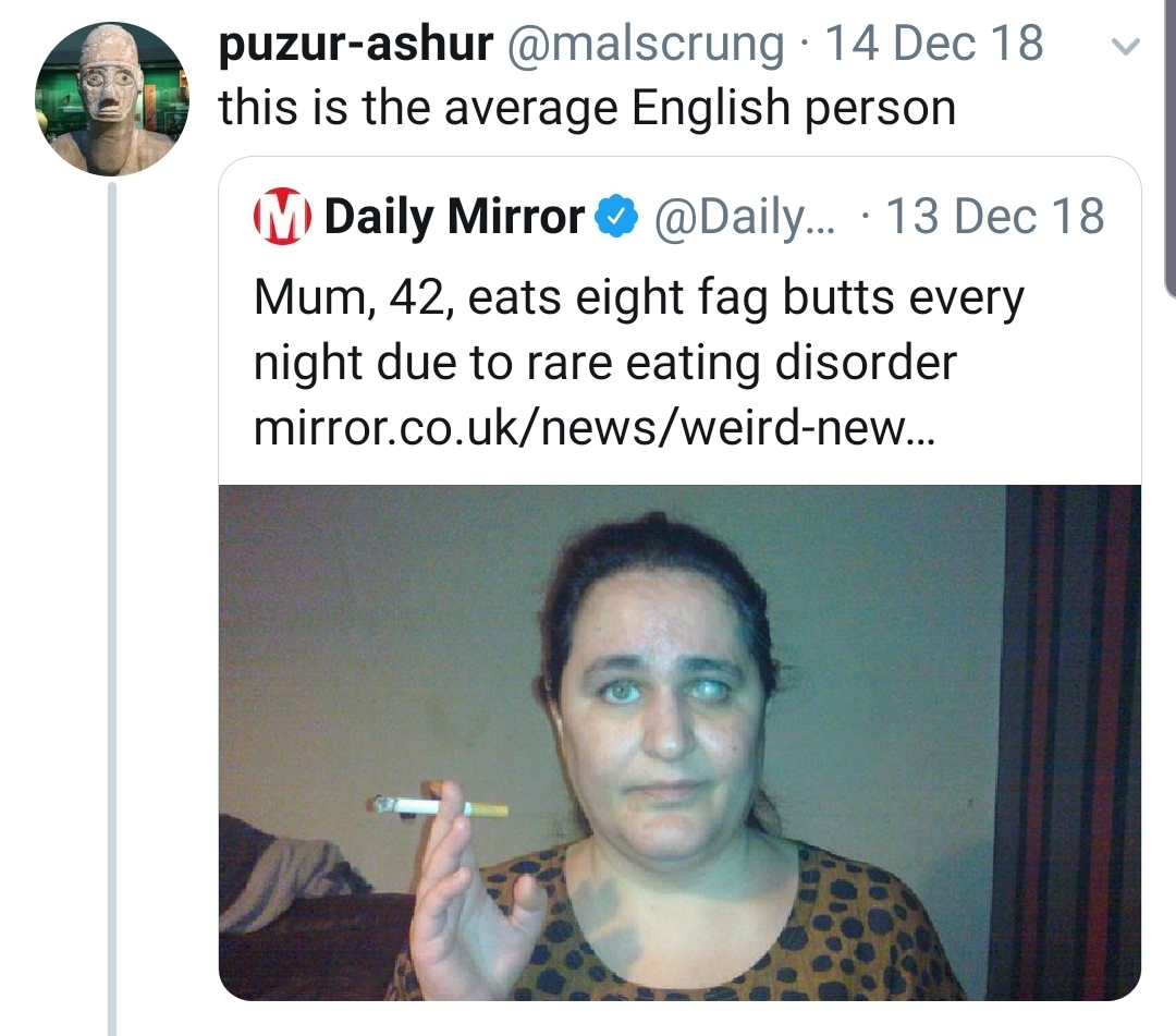 human behavior - v puzurashur rung. 14 Dec 18 this is the average English person M Daily Mirror ... . 13 Dec 18 Mum, 42, eats eight fag butts every night due to rare eating disorder mirror.co.uknewsweirdnew...