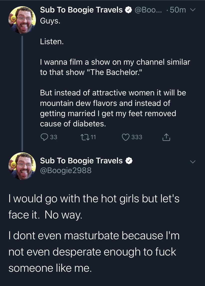 screenshot - Sub To Boogie Travels ... .50m v Guys. Listen. I wanna film a show on my channel similar to that show "The Bachelor." But instead of attractive women it will be mountain dew flavors and instead of getting married I get my feet removed cause o