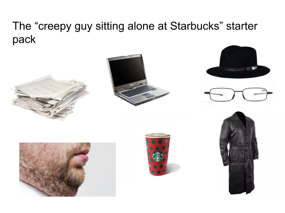 The "creepy guy sitting alone at Starbucks starter pack