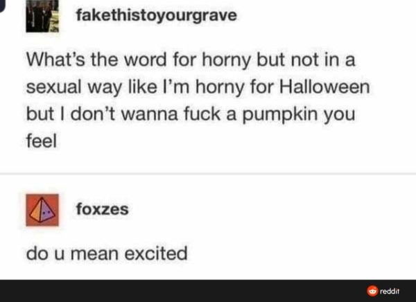 diagram - fakethistoyourgrave What's the word for horny but not in a sexual way I'm horny for Halloween but I don't wanna fuck a pumpkin you feel foxzes do u mean excited reddit