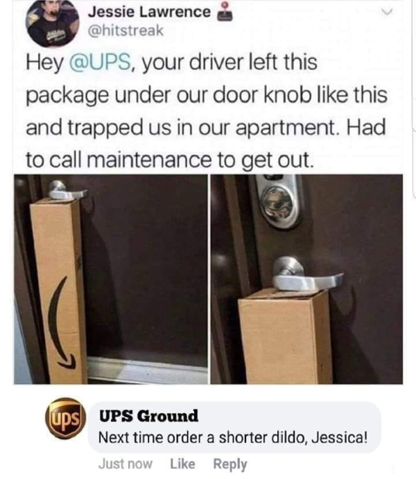 next time order a shorter dildo - Jessie Lawrence Hey , your driver left this package under our door knob this and trapped us in our apartment. Had to call maintenance to get out. ups Uds ups Ground sterben Ups Ground Next time order a shorter dildo, Jess