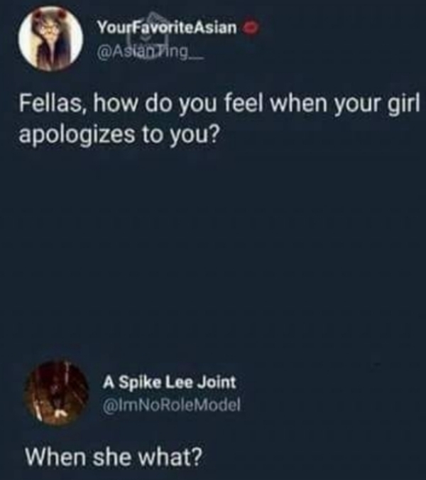 memes on apologies - YourFavorite Asian . Fellas, how do you feel when your girl apologizes to you? A Spike Lee Joint When she what?