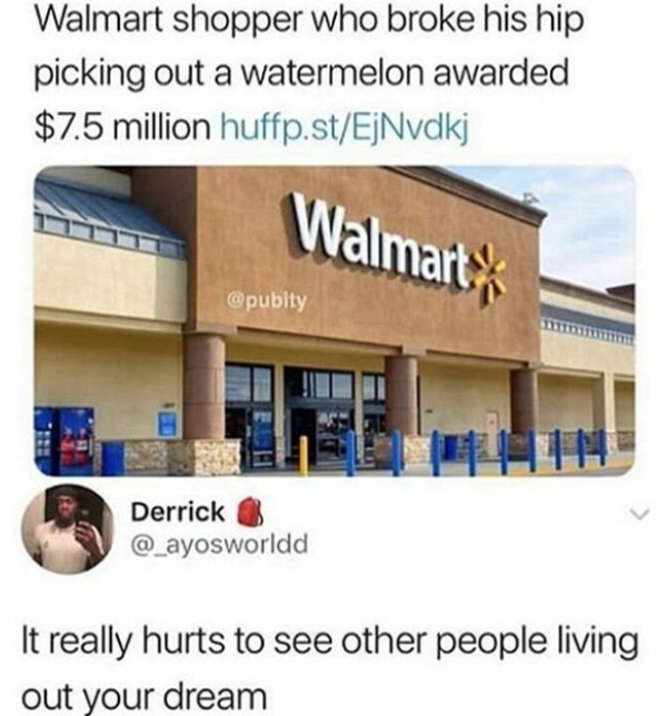 watermelon cooler memes - Walmart shopper who broke his hip picking out a watermelon awarded $7.5 million huffp.stEjNvdkj Walmart Derrick It really hurts to see other people living out your dream