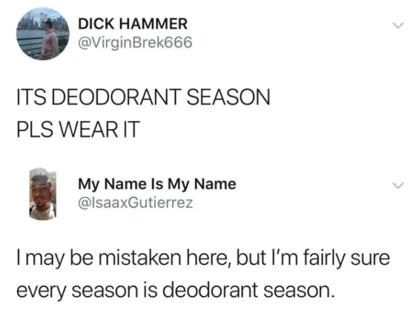 document - Dick Hammer Its Deodorant Season Pls Wear It My Name Is My Name I may be mistaken here, but I'm fairly sure every season is deodorant season.