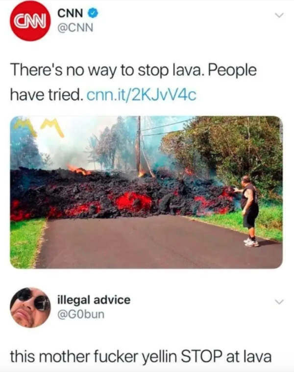 there is no way to stop lava - Cnn Cnn There's no way to stop lava. People have tried.cnn.it2KJW4C legal advice illegal advice this mother fucker yellin Stop at lava