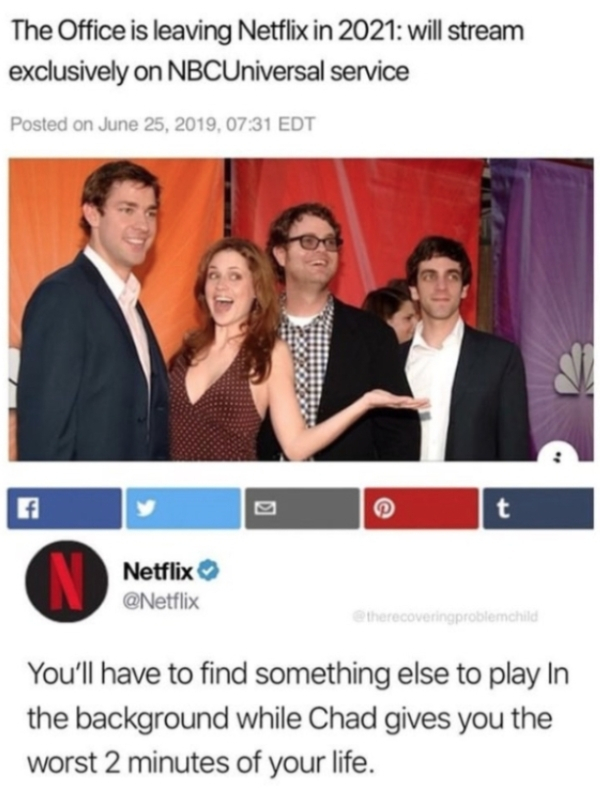 leaving netflix netflix office meme - The Office is leaving Netflix in 2021 will stream exclusively on NBCUniversal service Posted on , Edt Netflix therecoveringproblemchild You'll have to find something else to play in the background while Chad gives you