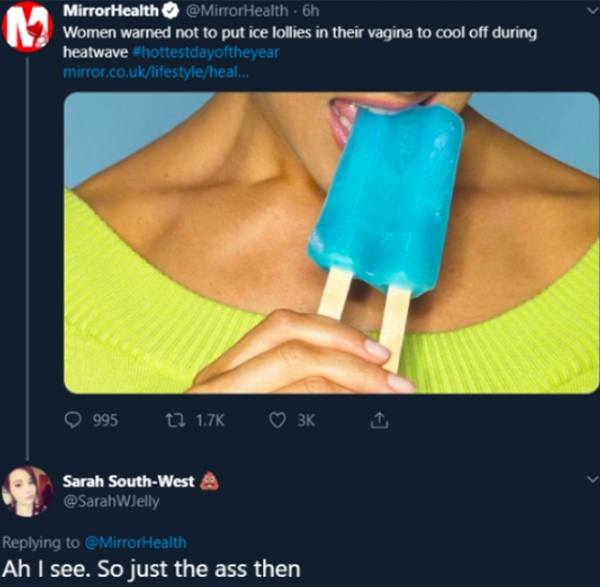 funny comments - Mirror Health Health 6h Women warned not to put ice lollies in their vagina to cool off during heatwave mirror.co.uklifestyleheal... 995 27 3K Sarah SouthWest WJelly Ah I see. So just the ass then