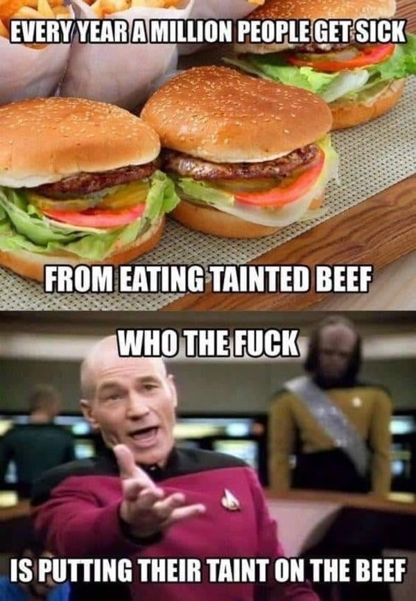 spicy meme - tainted beef meme - Every Year A Million People Get Sick From Eating Tainted Beef Who The Fuck Is Putting Their Taint On The Beef