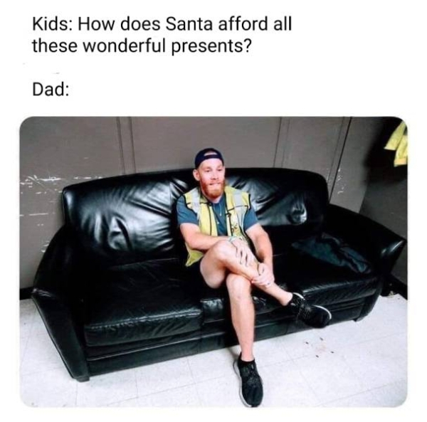 spicy meme - sitting - Kids How does Santa afford all these wonderful presents? Dad