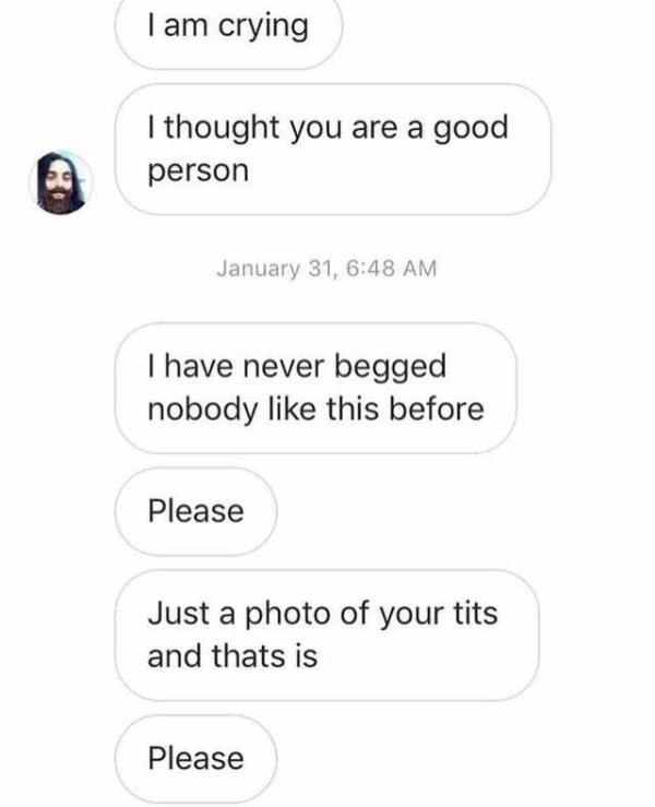 Internet meme - I am crying I thought you are a good person January 31, I have never begged nobody this before Please Just a photo of your tits and thats is Please