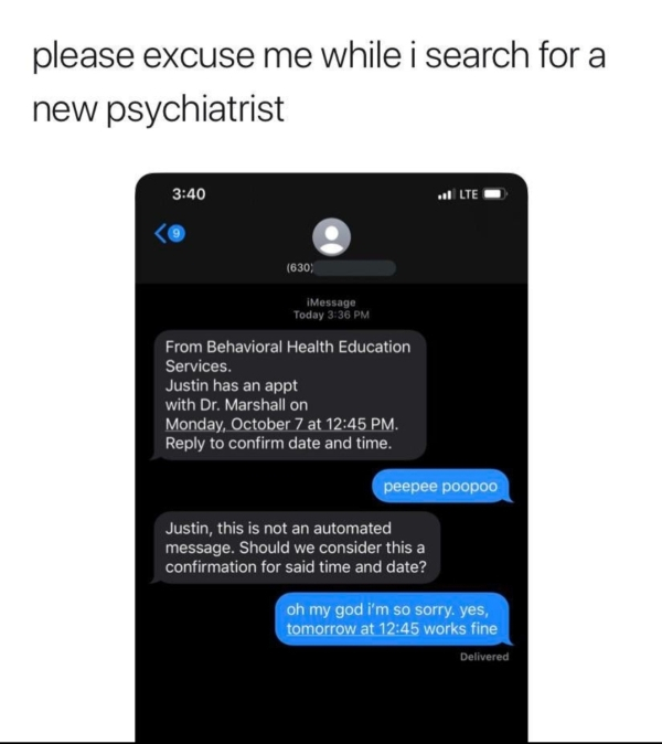 peepee poopoo psychiatrist - please excuse me while i search for a new psychiatrist Ge 630 IMessage Today From Behavioral Health Education Services. Justin has an appt with Dr. Marshall on Monday, October 7 at . to confirm date and time. peepee p Justin, 