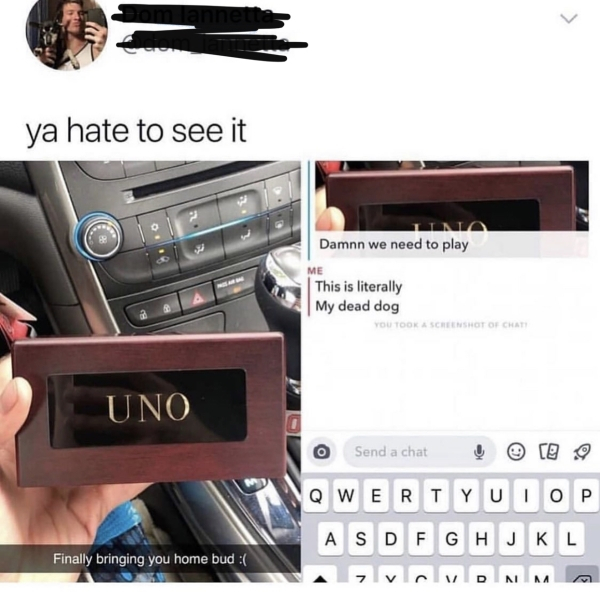 uno dead dog meme - ya hate to see it Damnn we need to play Me This is literally My dead dog You Took A Screenshot Of Chat Uno o Send a chat ce 9 Wqwertyuiop Asdfghjkl Finally bringing you home bud