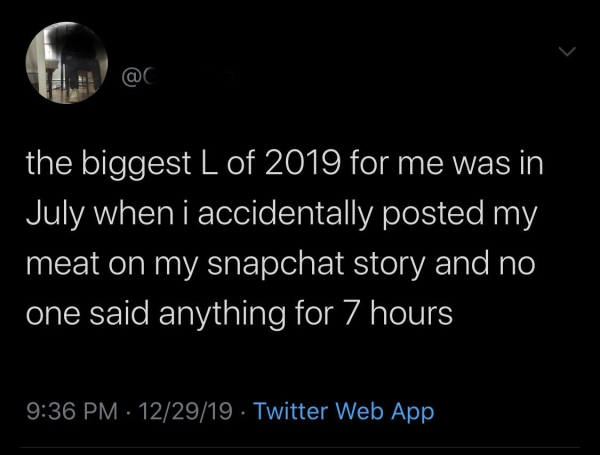 atmosphere - the biggest L of 2019 for me was in July when i accidentally posted my 'meat on my snapchat story and no one said anything for 7 hours 122919. Twitter Web App