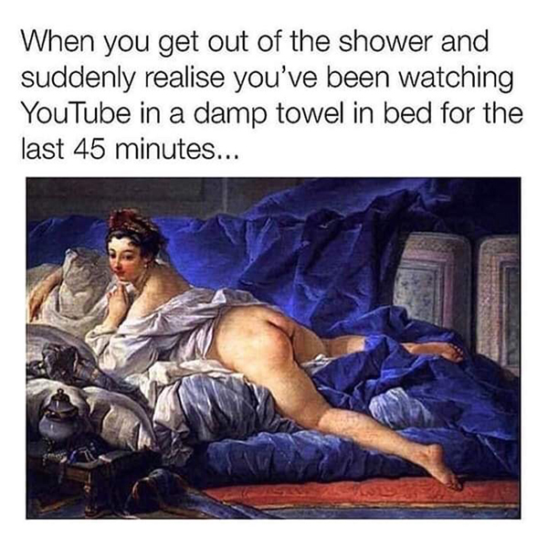teacher fired for nude - When you get out of the shower and suddenly realise you've been watching YouTube in a damp towel in bed for the last 45 minutes..