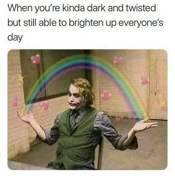 you re dark and twisted but still brighten everyone's day - When you're kinda dark and twisted but still able to brighten up everyone's day