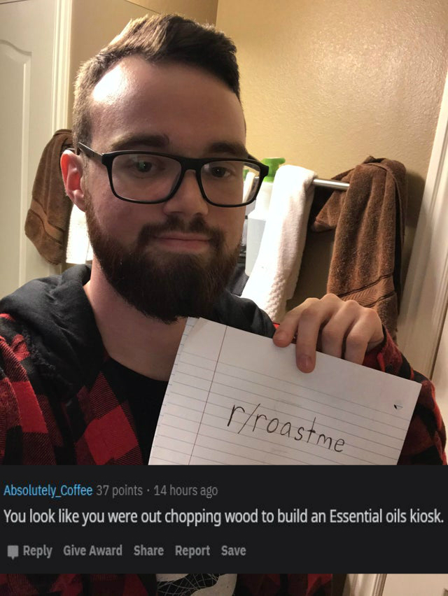 beard - rroastme Absolutely_Coffee 37 points . 14 hours ago You look you were out chopping wood to build an Essential oils kiosk. Give Award Report Save