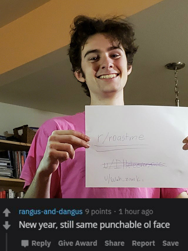 smile - rroastme Feater zowski rangusanddangus 9 points. 1 hour ago New year, still same punchable ol face Give Award Report Save