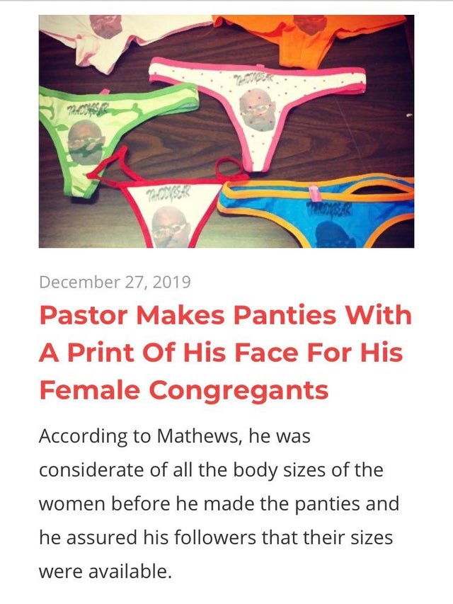 Pastor - Pastor Makes Panties With A Print Of His Face For His Female Congregants According to Mathews, he was considerate of all the body sizes of the women before he made the panties and he assured his ers that their sizes were available.