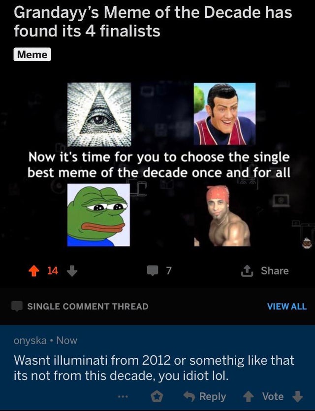screenshot - Grandayy's Meme of the Decade has found its 4 finalists Meme Now it's time for you to choose the single best meme of the decade once and for all 14 7 1 Single Comment Thread View All onyska . Now Wasnt illuminati from 2012 or somethig that it
