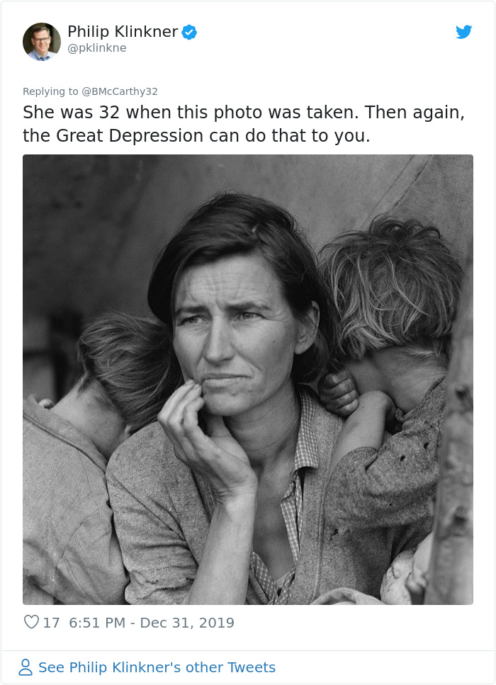 dorothea lange migrant mother - Philip Klinkner She was 32 when this photo was taken. Then again, the Great Depression can do that to you. 17 See Philip Klinkner's other Tweets