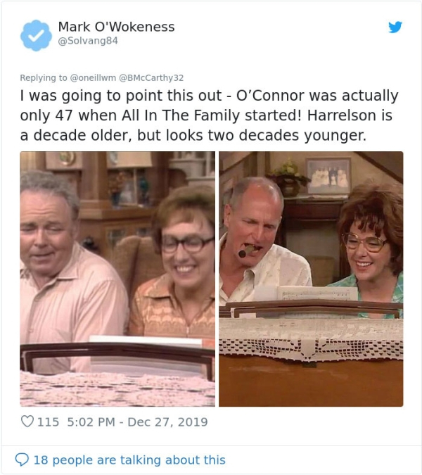 all in the family - Mark O'Wokeness I was going to point this out O'Connor was actually only 47 when All In The Family started! Harrelson is a decade older, but looks two decades younger. 115 O