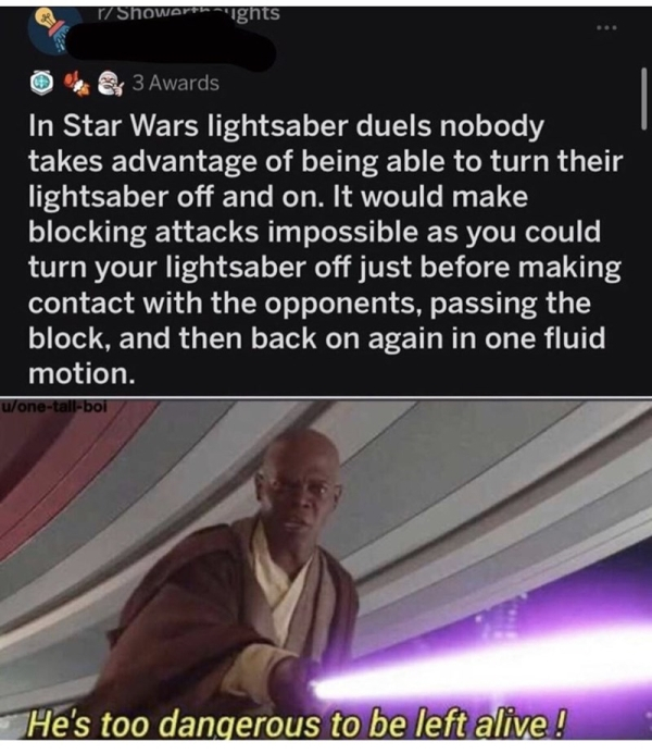 photo caption - r Showarthaights & 3 Awards In Star Wars lightsaber duels nobody takes advantage of being able to turn their lightsaber off and on. It would make blocking attacks impossible as you could turn your lightsaber off just before making contact 