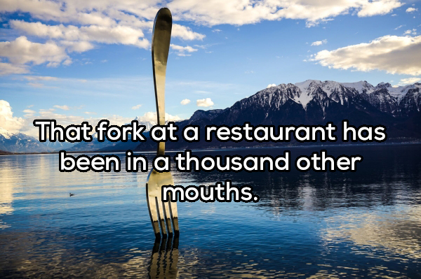 Fork - That fork at a restaurant has been in a thousand other Imouths.