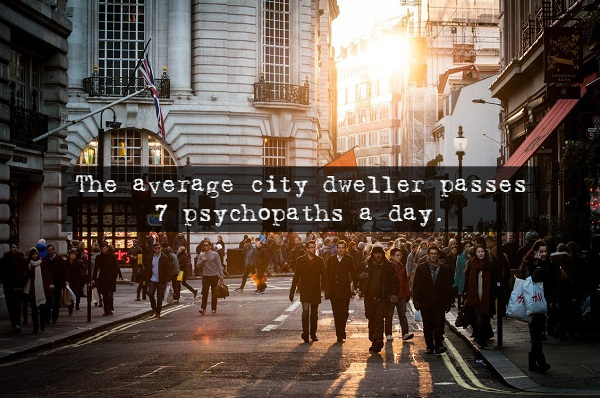 The average city dweller passes 7 psychopaths a day.