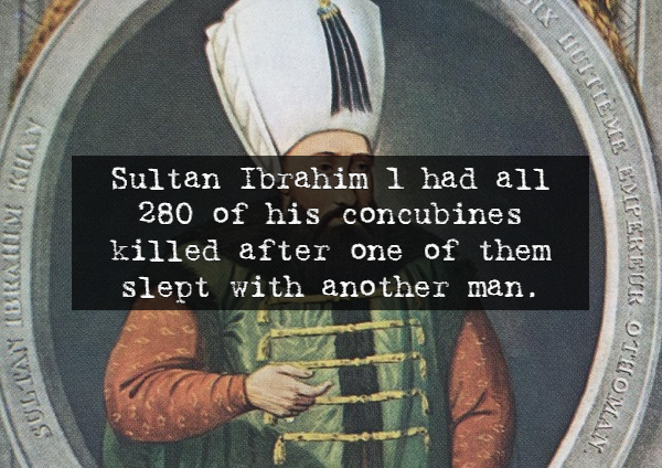 X Fuitiev Ytbraum Ki Sultan Ibrahim I had all 280 of his concubines killed after one of them slept with another man. Gmp Srdur Ota Sultati Ottoman.